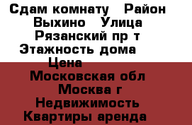 Сдам комнату › Район ­ Выхино › Улица ­ Рязанский пр-т › Этажность дома ­ 9 › Цена ­ 17 000 - Московская обл., Москва г. Недвижимость » Квартиры аренда   